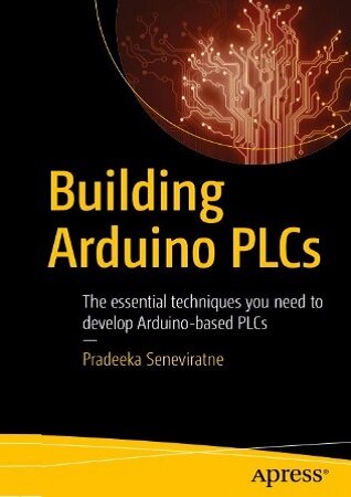Building Arduino PLCs: The essential techniques you need to develop Arduino-based PLCs